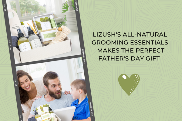 Why LIZUSH's All-Natural Grooming Essentials will make the perfect father's day gift?